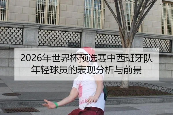 2026年世界杯预选赛中西班牙队年轻球员的表现分析与前景