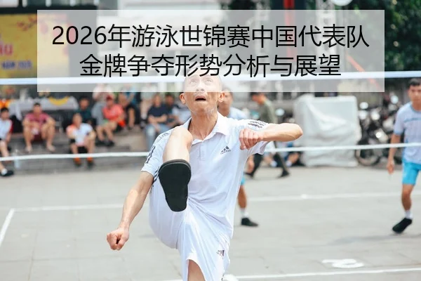 2026年游泳世锦赛中国代表队金牌争夺形势分析与展望