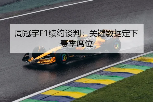 周冠宇F1续约谈判：关键数据定下赛季席位