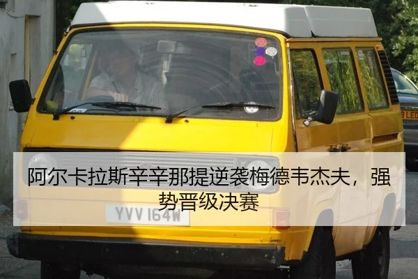 阿尔卡拉斯辛辛那提逆袭梅德韦杰夫，强势晋级决赛